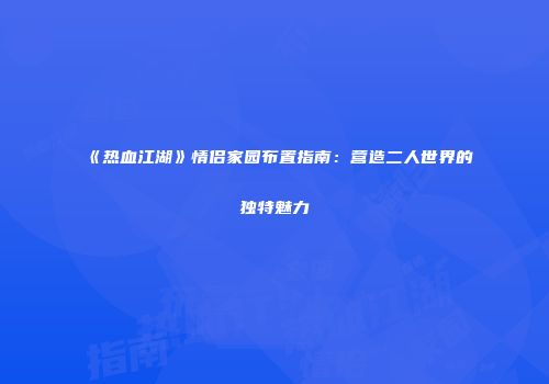 《热血江湖》情侣家园布置指南：营造二人世界的独特魅力