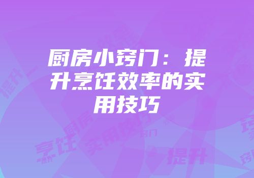厨房小窍门：提升烹饪效率的实用技巧