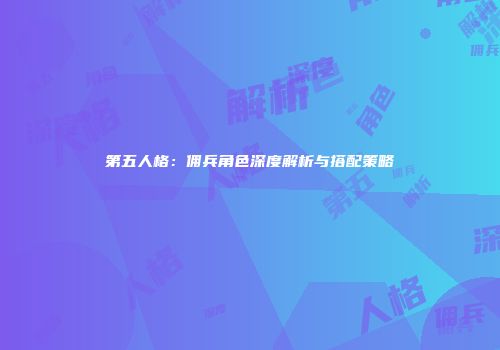 第五人格：佣兵角色深度解析与搭配策略