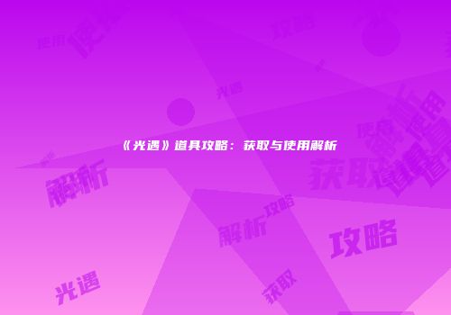 《光遇》道具攻略：获取与使用解析