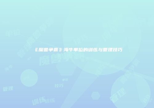 《魔兽争霸》海牛单位的训练与管理技巧