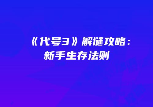 《代号3》解谜攻略：新手生存法则
