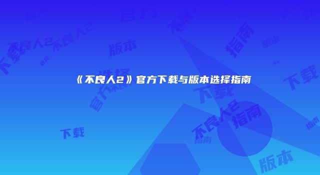 《不良人2》官方下载与版本选择指南