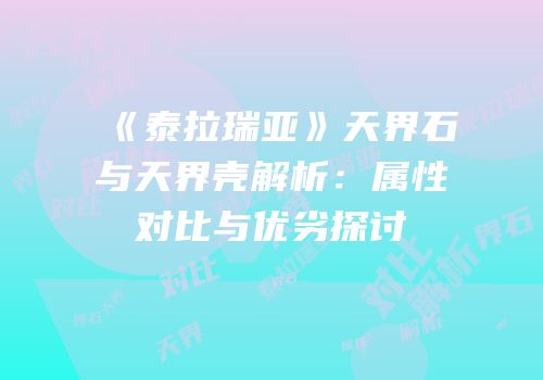 《泰拉瑞亚》天界石与天界壳解析：属性对比与优劣探讨
