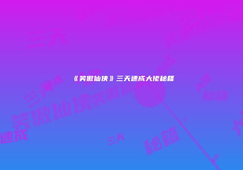 《笑傲仙侠》三天速成大佬秘籍