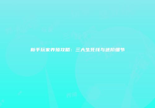 新手玩家养殖攻略：三大生死线与进阶细节