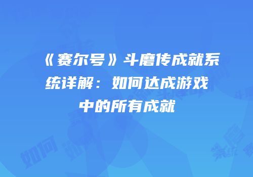 《赛尔号》斗磨传成就系统详解：如何达成游戏中的所有成就