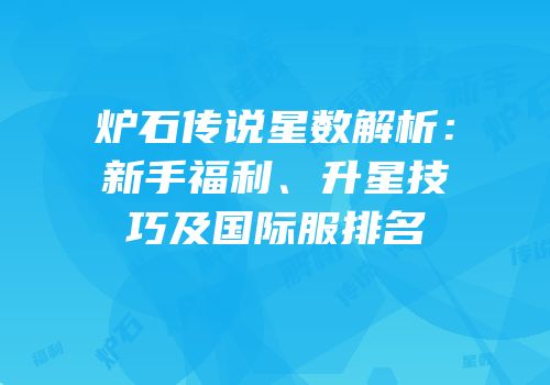 炉石传说星数解析：新手福利、升星技巧及国际服排名