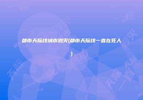 都市天际线城市毁灭(都市天际线一直在死人)