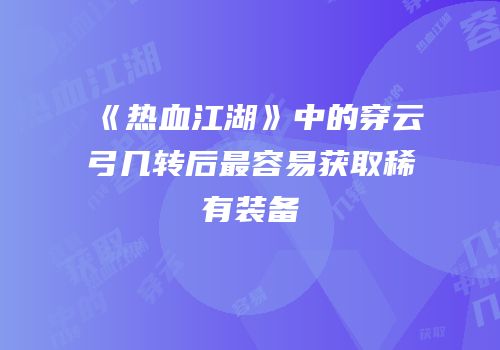 《热血江湖》中的穿云弓几转后最容易获取稀有装备
