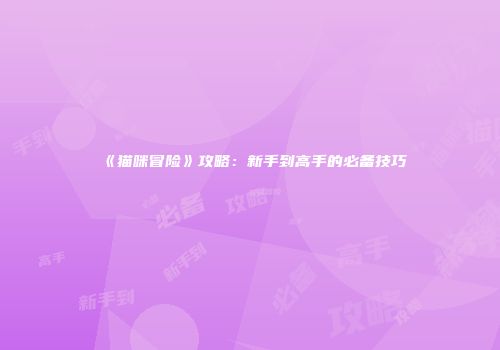 《猫咪冒险》攻略：新手到高手的必备技巧