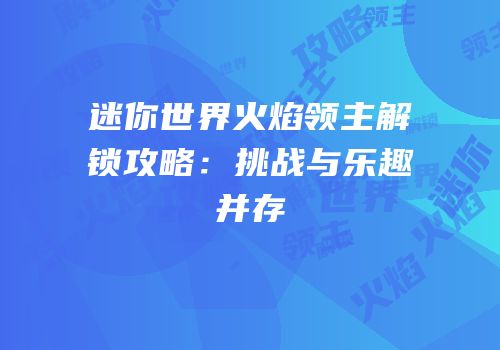 迷你世界火焰领主解锁攻略：挑战与乐趣并存