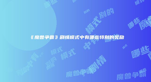 《魔兽争霸》剧情模式中有哪些特别的奖励