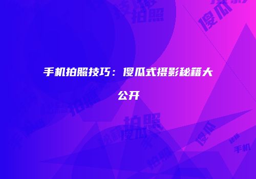 手机拍照技巧：傻瓜式摄影秘籍大公开