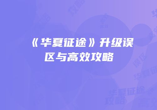 《华夏征途》升级误区与高效攻略