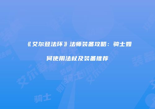 《艾尔登法环》法师装备攻略：骑士如何使用法杖及装备推荐