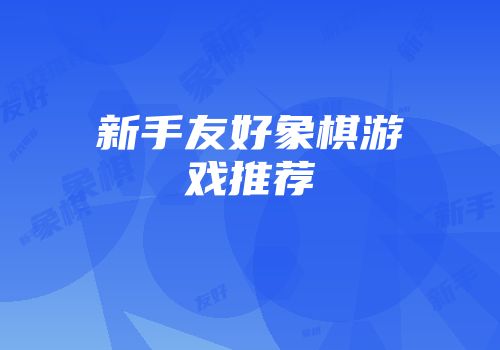 新手友好象棋游戏推荐