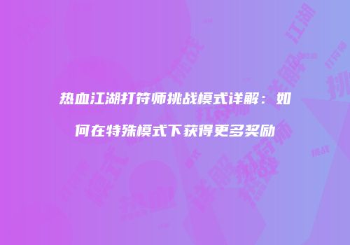 热血江湖打符师挑战模式详解：如何在特殊模式下获得更多奖励