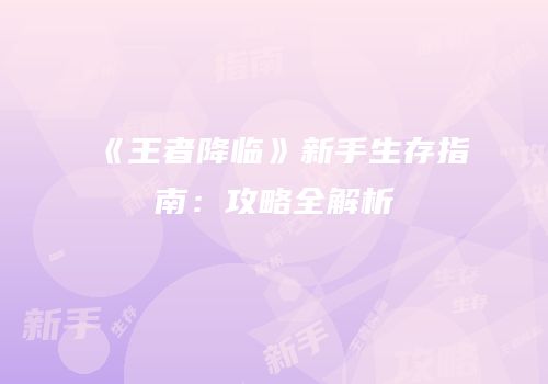 《王者降临》新手生存指南：攻略全解析