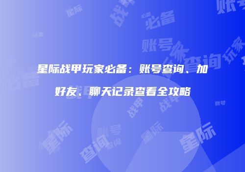 星际战甲玩家必备：账号查询、加好友、聊天记录查看全攻略