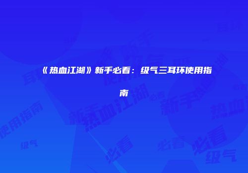 《热血江湖》新手必看：级气三耳环使用指南
