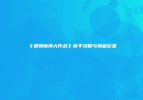 《植物休闲大作战》新手攻略与隐藏彩蛋