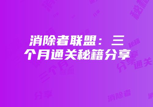 消除者联盟：三个月通关秘籍分享