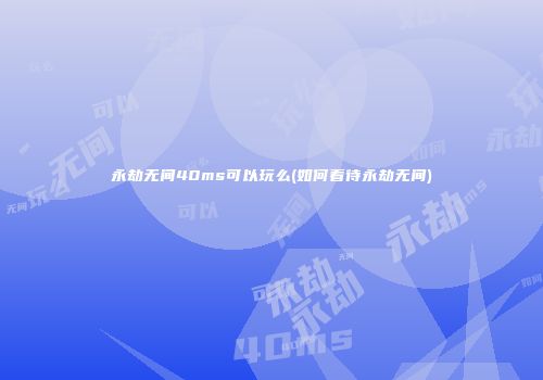 永劫无间40ms可以玩么(如何看待永劫无间)