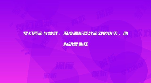 梦幻西游与神武：深度解析两款游戏的优劣，助你明智选择