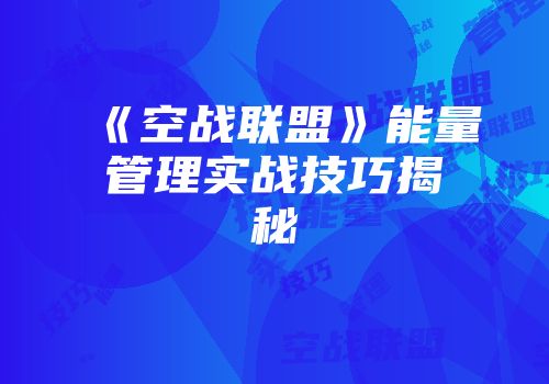 《空战联盟》能量管理实战技巧揭秘