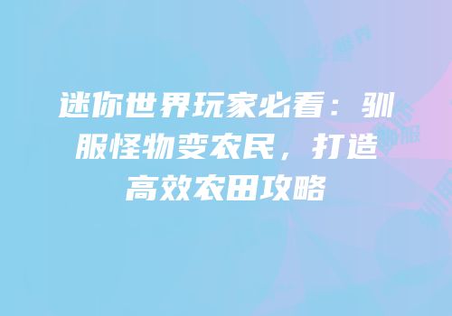 迷你世界玩家必看：驯服怪物变农民，打造高效农田攻略