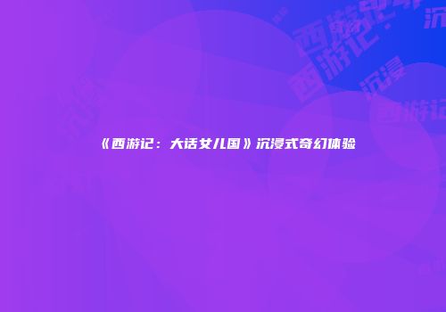 《西游记：大话女儿国》沉浸式奇幻体验