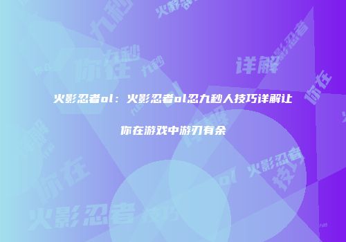 火影忍者ol：火影忍者ol忍九秒人技巧详解让你在游戏中游刃有余