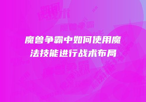 魔兽争霸中如何使用魔法技能进行战术布局