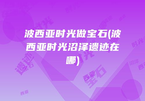 波西亚时光做宝石(波西亚时光沼泽遗迹在哪)