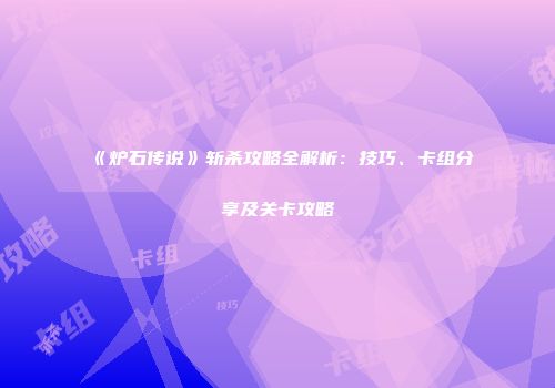 《炉石传说》斩杀攻略全解析：技巧、卡组分享及关卡攻略