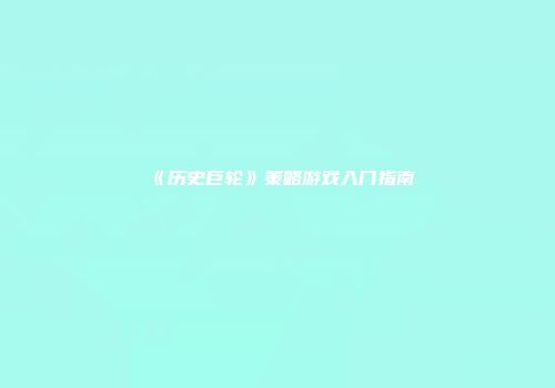 《历史巨轮》策略游戏入门指南
