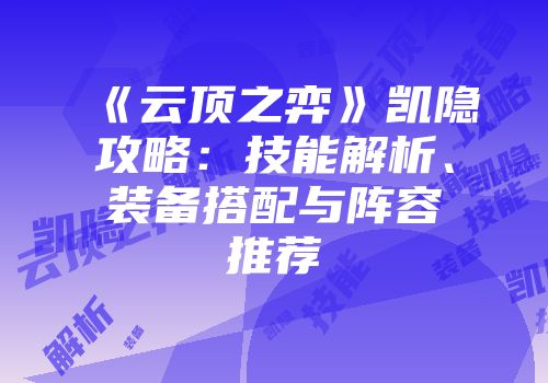 《云顶之弈》凯隐攻略：技能解析、装备搭配与阵容推荐
