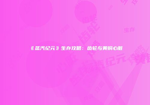 《蒸汽纪元》生存攻略：齿轮与黄铜心脏