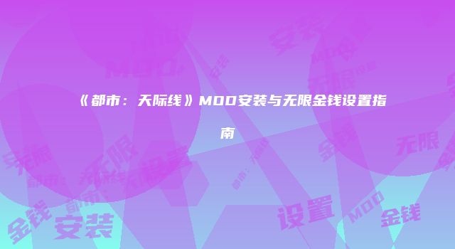 《都市：天际线》MOD安装与无限金钱设置指南
