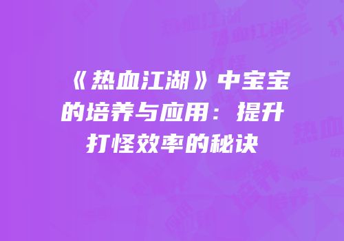 《热血江湖》中宝宝的培养与应用：提升打怪效率的秘诀