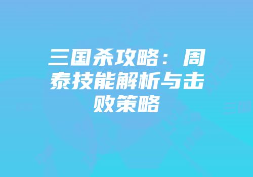 三国杀攻略：周泰技能解析与击败策略