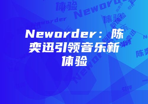 Neworder：陈奕迅引领音乐新体验