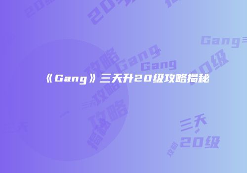 《Gang》三天升20级攻略揭秘