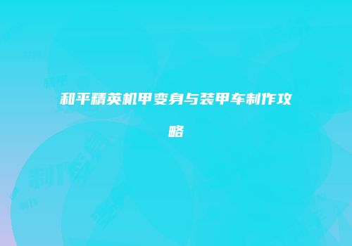 和平精英机甲变身与装甲车制作攻略