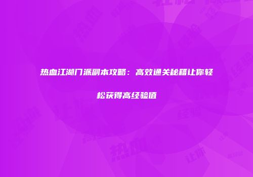 热血江湖门派副本攻略：高效通关秘籍让你轻松获得高经验值