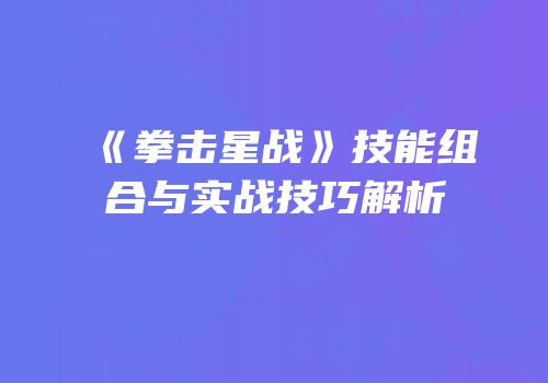 《拳击星战》技能组合与实战技巧解析