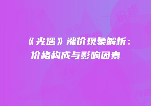 《光遇》涨价现象解析：价格构成与影响因素