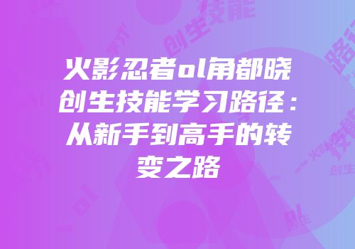 火影忍者ol角都晓创生技能学习路径:从新手到高手的转变之路