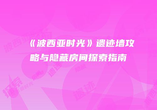 《波西亚时光》遗迹墙攻略与隐藏房间探索指南